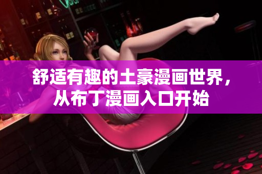 舒适有趣的土豪漫画世界，从布丁漫画入口开始
