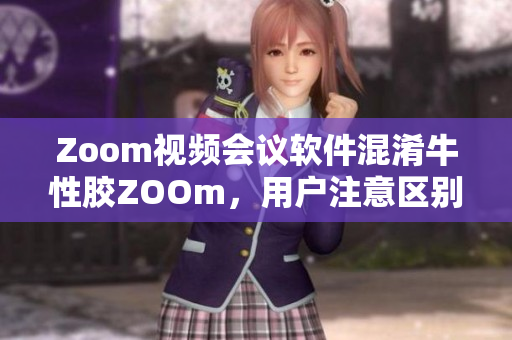 Zoom视频会议软件混淆牛性胶ZOOm，用户注意区别