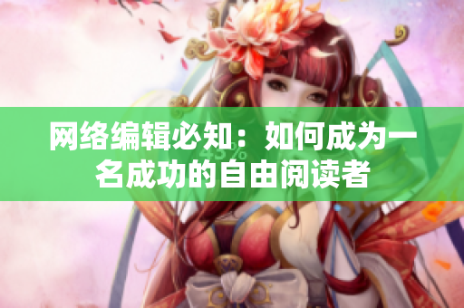 网络编辑必知：如何成为一名成功的自由阅读者