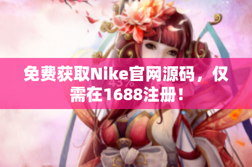 免费获取Nike官网源码，仅需在1688注册！