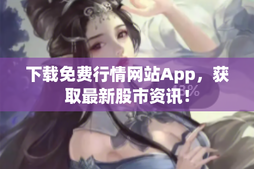 下载免费行情网站App，获取最新股市资讯！
