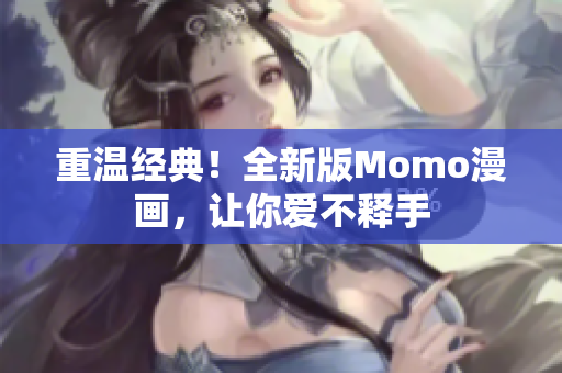 重温经典！全新版Momo漫画，让你爱不释手
