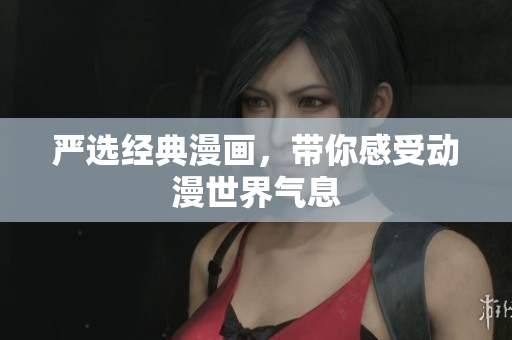 严选经典漫画，带你感受动漫世界气息