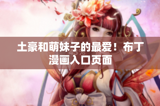 土豪和萌妹子的最爱！布丁漫画入口页面