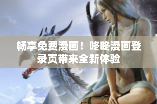 畅享免费漫画！咚咚漫画登录页带来全新体验