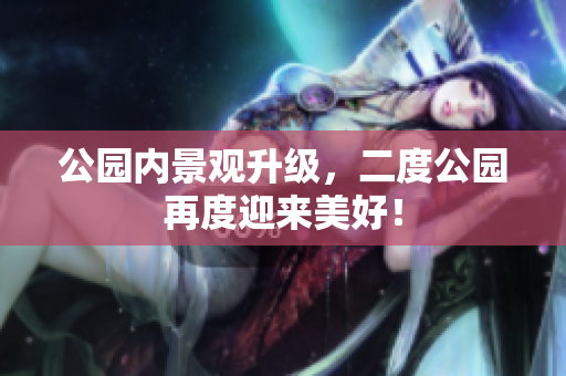 公园内景观升级，二度公园再度迎来美好！