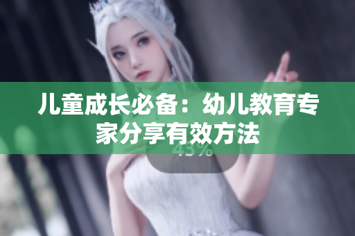 儿童成长必备：幼儿教育专家分享有效方法