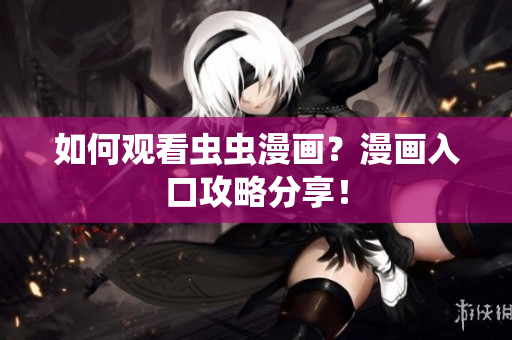 如何观看虫虫漫画？漫画入口攻略分享！