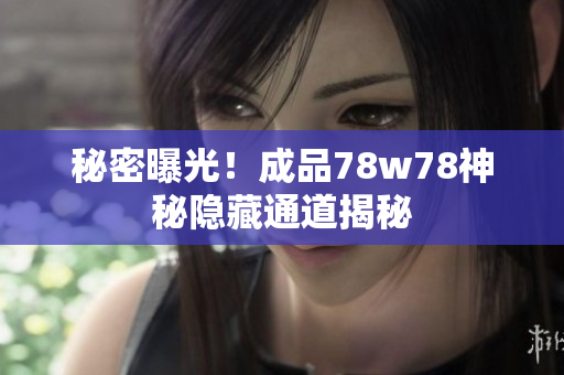 秘密曝光！成品78w78神秘隐藏通道揭秘