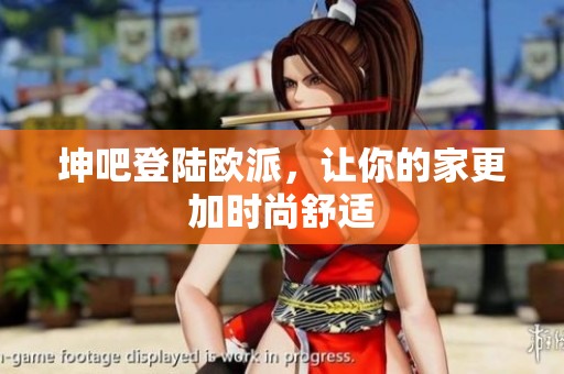 坤吧登陆欧派，让你的家更加时尚舒适