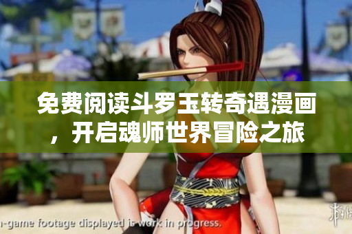 免费阅读斗罗玉转奇遇漫画，开启魂师世界冒险之旅