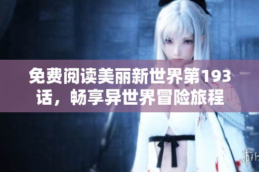 免费阅读美丽新世界第193话，畅享异世界冒险旅程
