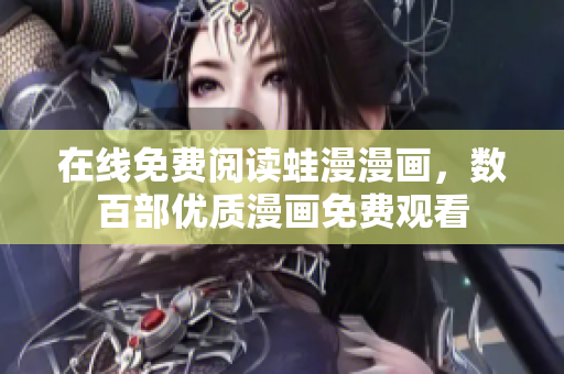 在线免费阅读蛙漫漫画，数百部优质漫画免费观看