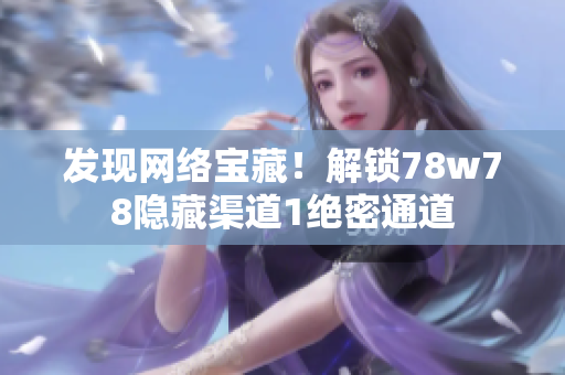 发现网络宝藏！解锁78w78隐藏渠道1绝密通道