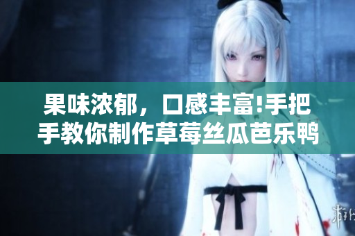 果味浓郁，口感丰富!手把手教你制作草莓丝瓜芭乐鸭脖奶茶