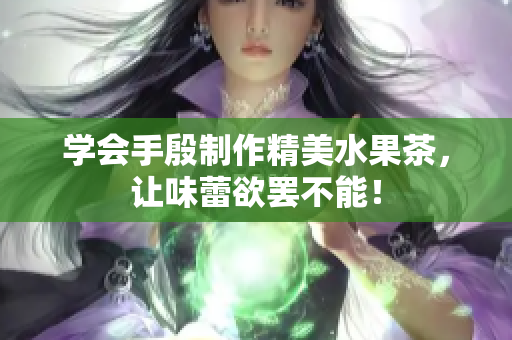 学会手殷制作精美水果茶，让味蕾欲罢不能！