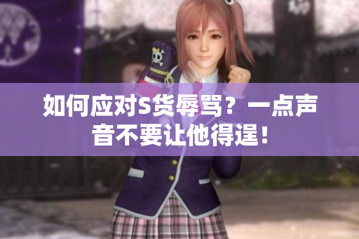 如何应对S货辱骂？一点声音不要让他得逞！
