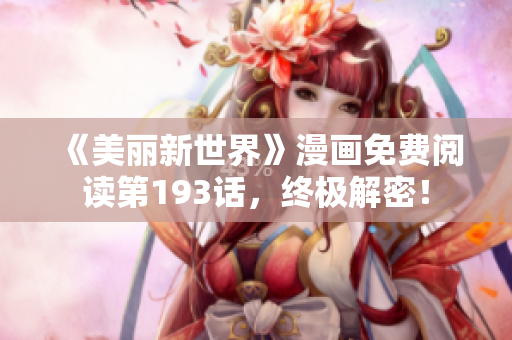 《美丽新世界》漫画免费阅读第193话，终极解密！