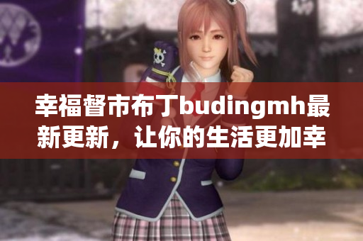 幸福督市布丁budingmh最新更新，让你的生活更加幸福！