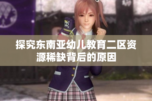 探究东南亚幼儿教育二区资源稀缺背后的原因