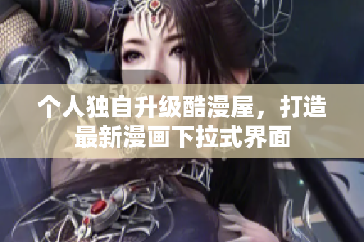 个人独自升级酷漫屋，打造最新漫画下拉式界面