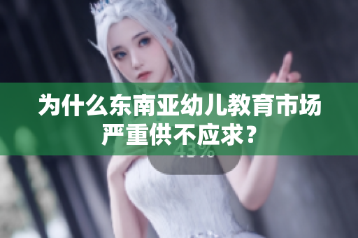 为什么东南亚幼儿教育市场严重供不应求？