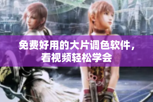 免费好用的大片调色软件，看视频轻松学会