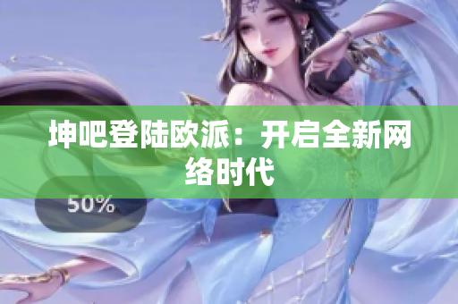 坤吧登陆欧派：开启全新网络时代