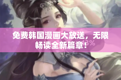 免费韩国漫画大放送，无限畅读全新篇章！