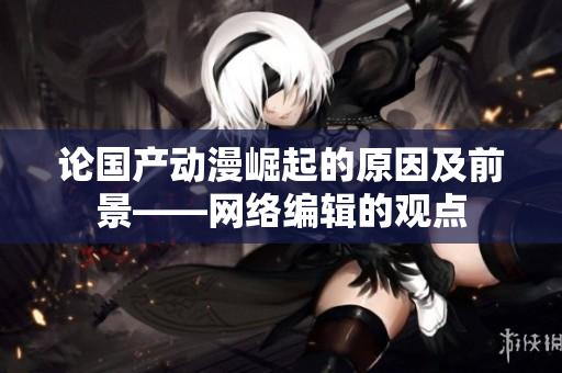 论国产动漫崛起的原因及前景——网络编辑的观点