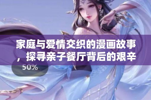 家庭与爱情交织的漫画故事，探寻亲子餐厅背后的艰辛