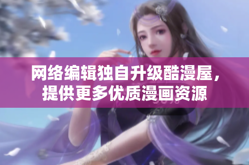 网络编辑独自升级酷漫屋，提供更多优质漫画资源
