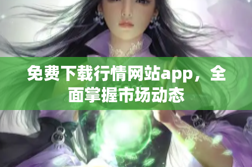 免费下载行情网站app，全面掌握市场动态