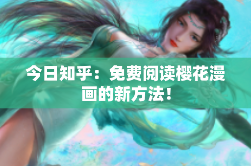 今日知乎：免费阅读樱花漫画的新方法！