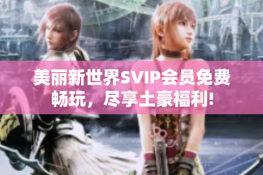 美丽新世界SVIP会员免费畅玩，尽享土豪福利!