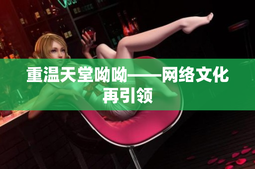 重温天堂呦呦——网络文化再引领