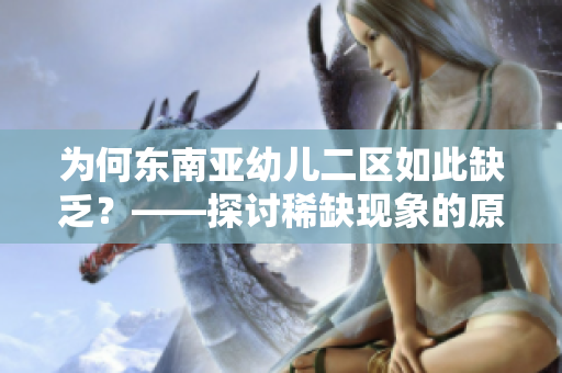 为何东南亚幼儿二区如此缺乏？——探讨稀缺现象的原因