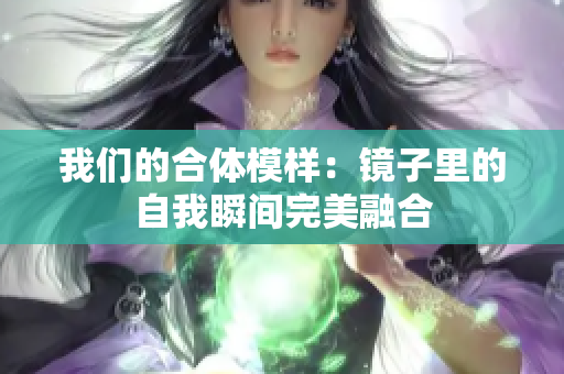 我们的合体模样：镜子里的自我瞬间完美融合