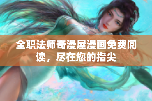 全职法师奇漫屋漫画免费阅读，尽在您的指尖