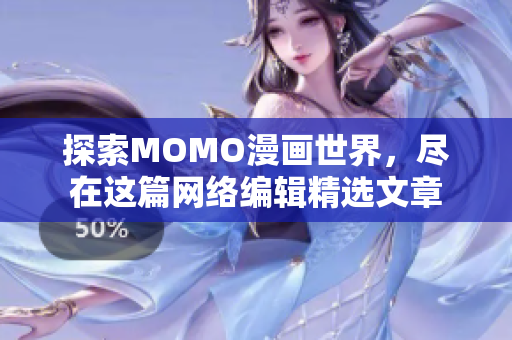 探索MOMO漫画世界，尽在这篇网络编辑精选文章