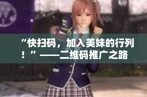 “快扫码，加入美妹的行列！”——二维码推广之路