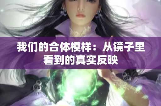 我们的合体模样：从镜子里看到的真实反映
