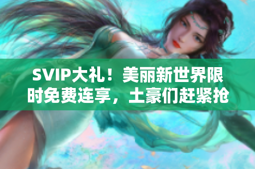 SVIP大礼！美丽新世界限时免费连享，土豪们赶紧抢！