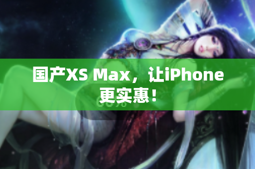 国产XS Max，让iPhone更实惠！