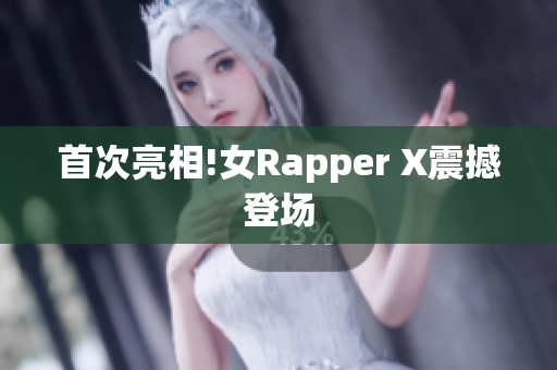 首次亮相!女Rapper X震撼登场