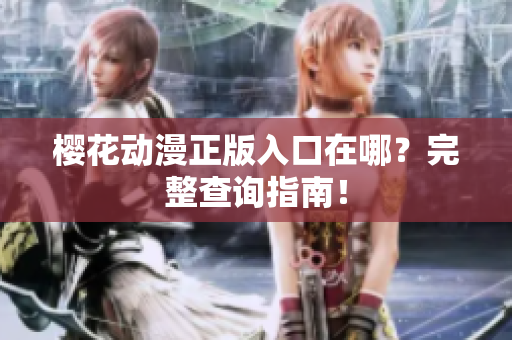 樱花动漫正版入口在哪？完整查询指南！