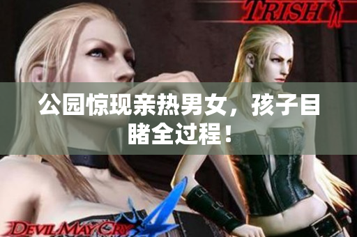 公园惊现亲热男女，孩子目睹全过程！