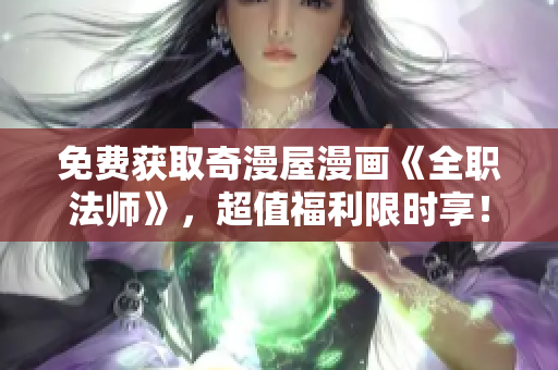 免费获取奇漫屋漫画《全职法师》，超值福利限时享！