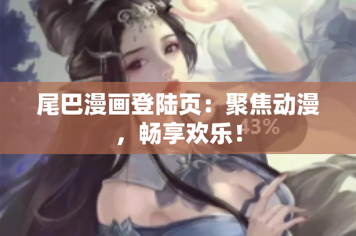 尾巴漫画登陆页：聚焦动漫，畅享欢乐！