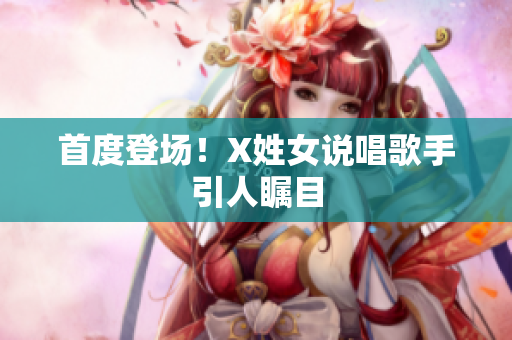 首度登场！X姓女说唱歌手引人瞩目